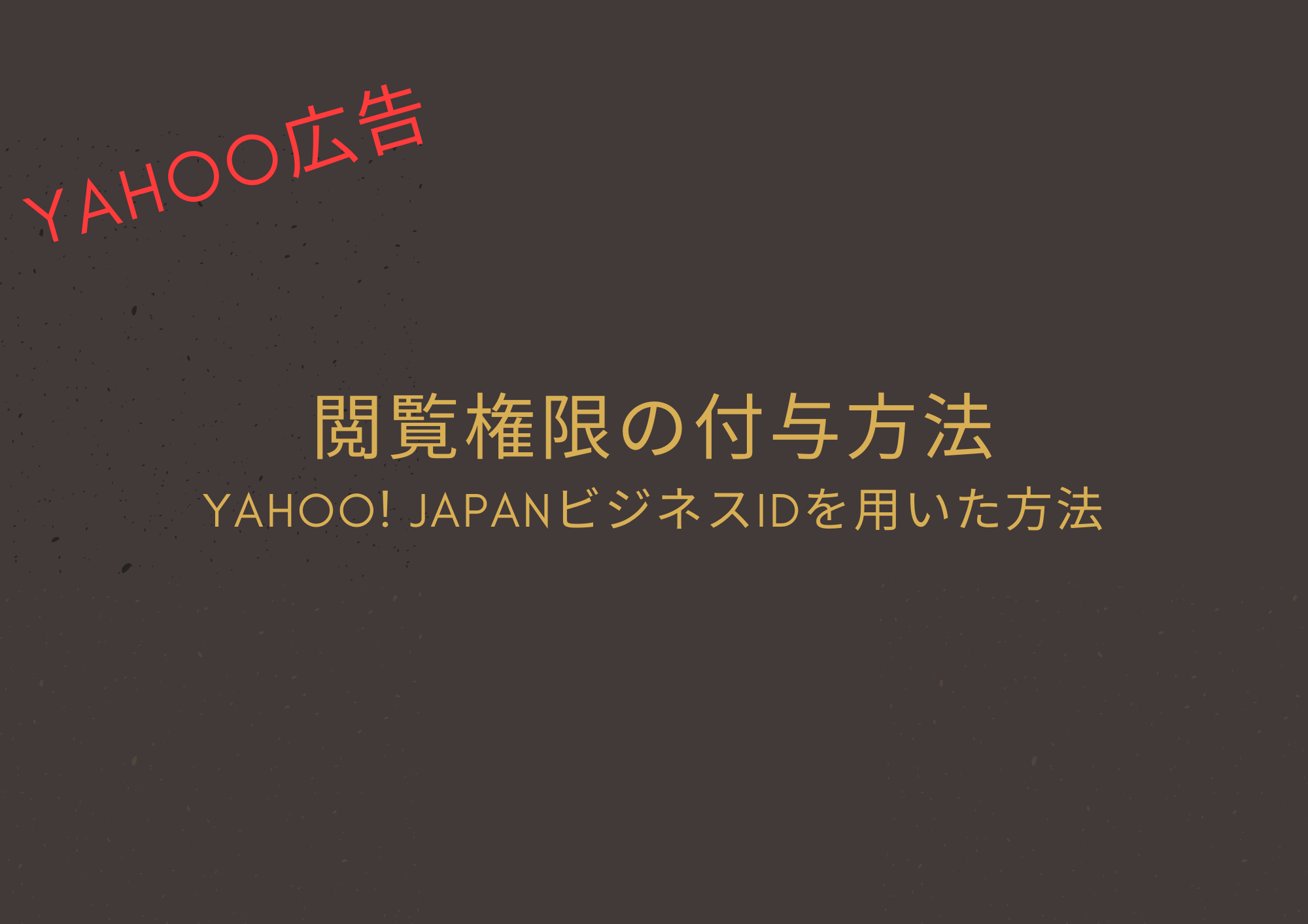 【yahoo広告】閲覧権限の付与方法｜Yahoo! JAPANビジネスIDを用いた方法