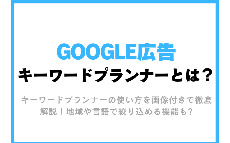 【Google広告】キーワード プランナーとは？キーワードの見つけ方と設定方法を解説！